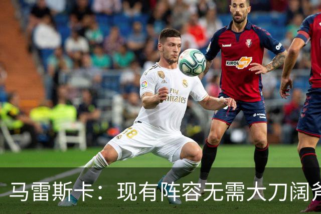 马雷斯卡：现有阵容无需大刀阔斧调整 我们肯定需在转会市场行动
